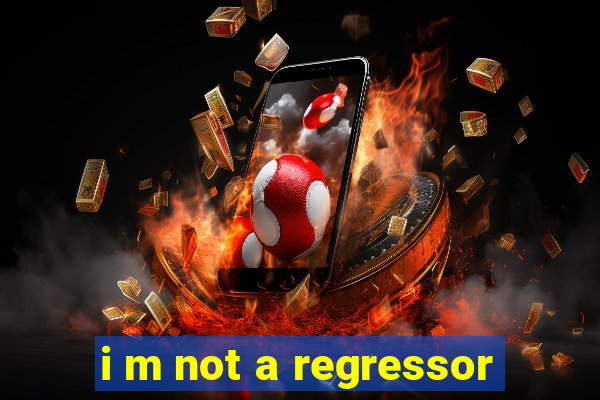 i m not a regressor